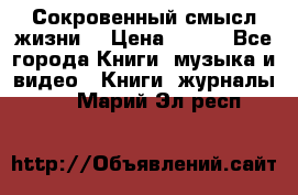 Сокровенный смысл жизни. › Цена ­ 500 - Все города Книги, музыка и видео » Книги, журналы   . Марий Эл респ.